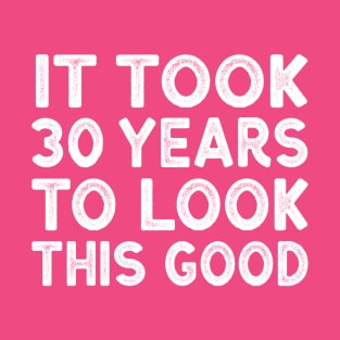 It Took 30 Years To Look This Good - Funny 30th Birthday Shirt T-Shirt