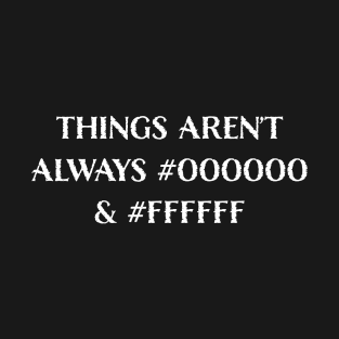 Things Aren’t Always #000000 and #FFFFFF (Black & White) T-Shirt