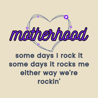 motherhood some days I rock it some days it rocks me either way we're rockin' T-Shirt