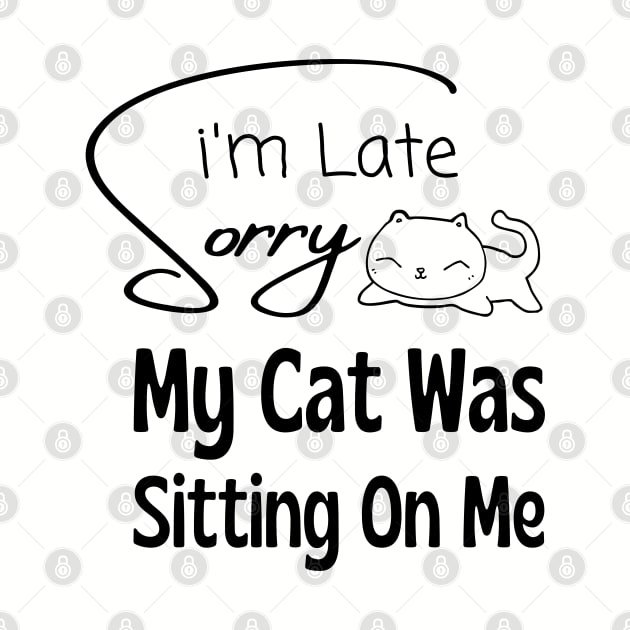 Sorry I am Late My Cat Was Sitting on Me by adee Collections 