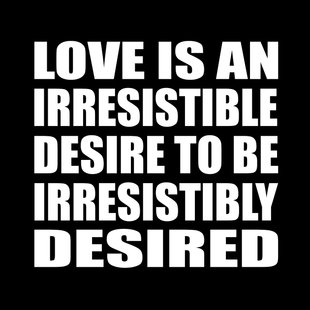 Love is an irresistible desire to be irresistibly desired by D1FF3R3NT