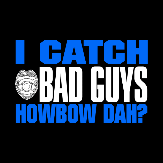 I Catch Bad Guys Howbow Dah by fromherotozero