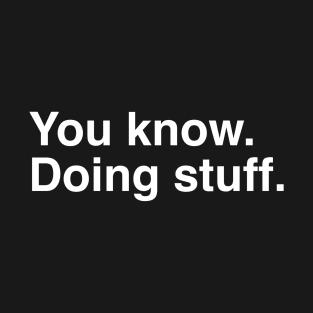 You know. Doing stuff. T-Shirt