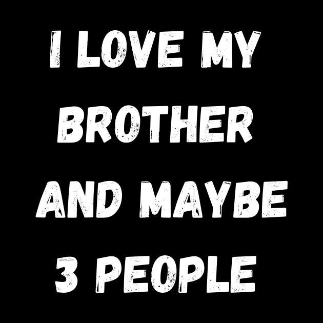 I LOVE MY BTORTHER AND MAYBE 3 PEOPLE by Giftadism