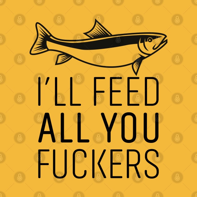 I'LL FEED ALL YOU FUCKERS by EdsTshirts