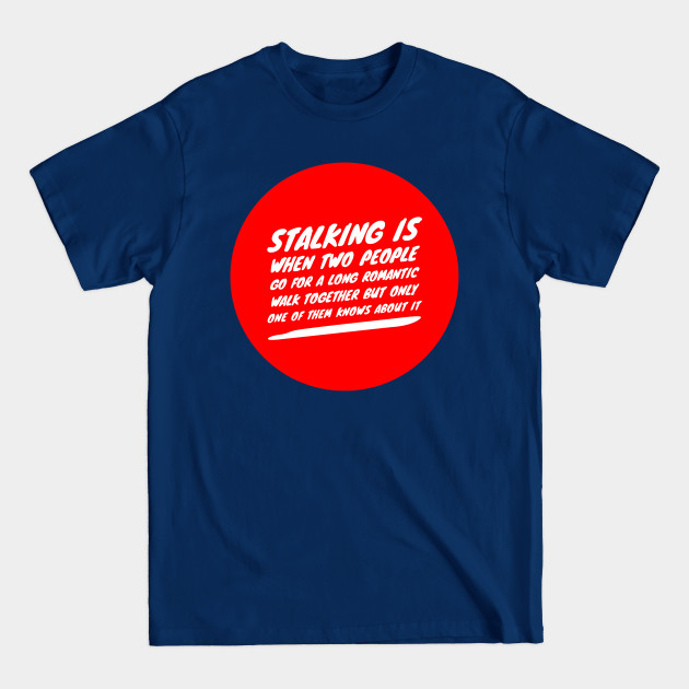 Stalking is when two people go for a long romantic walk together but only one of them knows about it - Quotes - T-Shirt