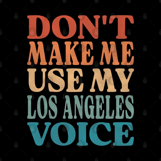 Don't Make Me Use My Los Angeles Voice by Inspire Enclave