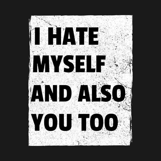 I Hate Myself And Also You Too by ShirtTurkey