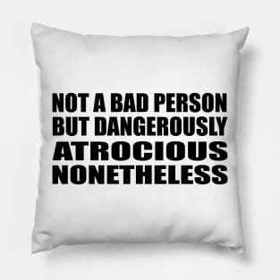 Not a bad person. But dangerously atrocious, nonetheless Pillow