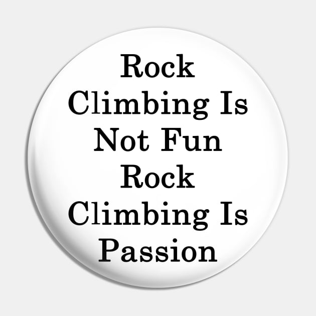 Rock Climbing Is Not Fun Rock Climbing Is Passion Pin by supernova23