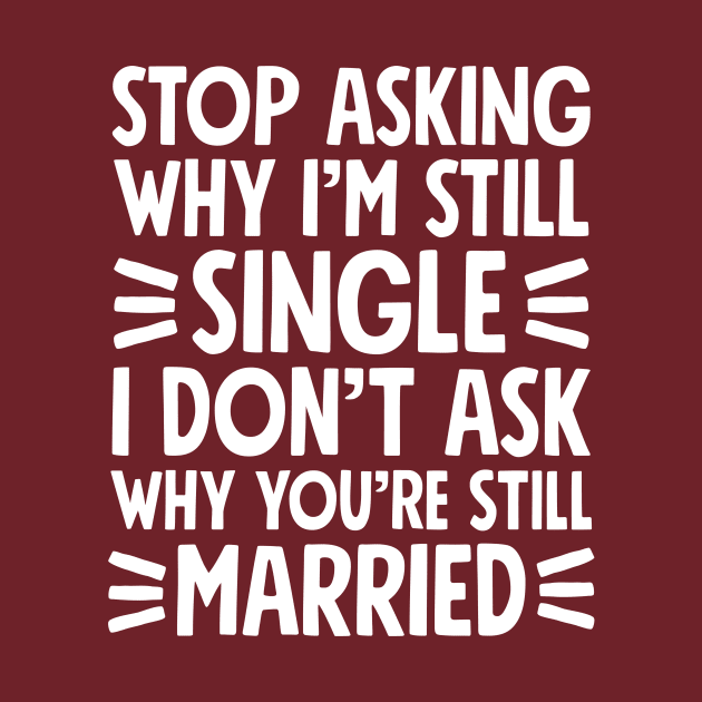 Stop asking why I'm still single I don't ask why you're still married by captainmood