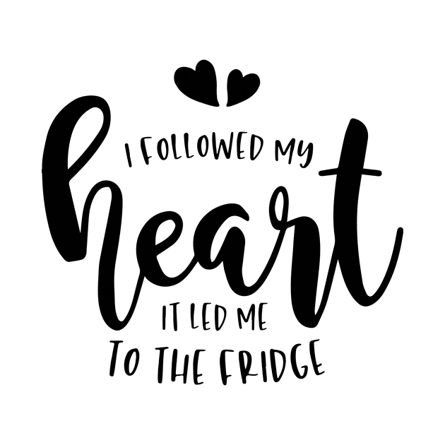 I Followed My Heart It Led Me To The Fridge by karolynmarie