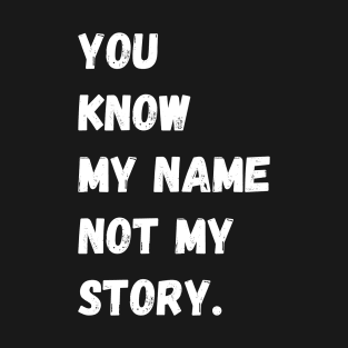 You Know My Name Not My Story T-Shirt