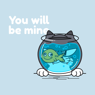 You Will Be Mine - Cat - Fish T-Shirt