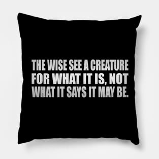 The wise see a creature for what it is, not what it says it may be Pillow