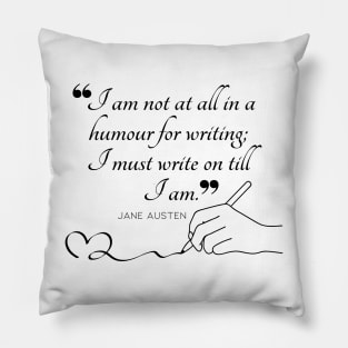 Jane Austen quote in black - I am not at all in a humour for writing; I must write on till I am. Pillow