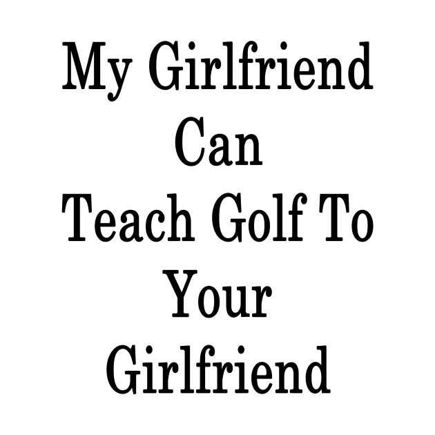 My Girlfriend Can Teach Golf To Your Girlfriend by supernova23