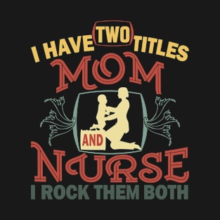 I Have Two Titles Mom Nurse I Rock Them Both. Cute Mom Nurse T-Shirt