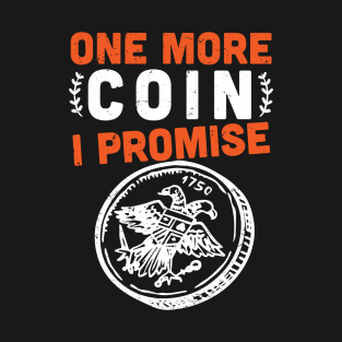 One more coin I promise -  Coins collector -  coin collecting lover T-Shirt