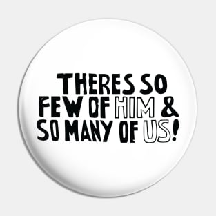 There's so few of him and so many of us! Pin