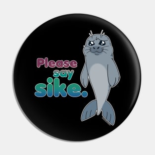 Sad Seal - Please Say Sike. (Warmer) Pin