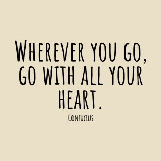 Wherever-you-go,go-with-all-your-heart.(Confucius) T-Shirt