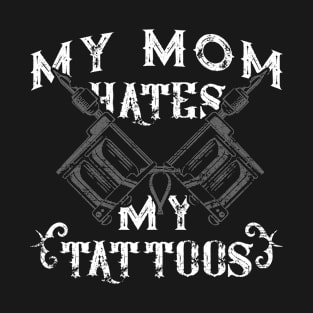 My Mom Hates My Tattoos Funny T-Shirt