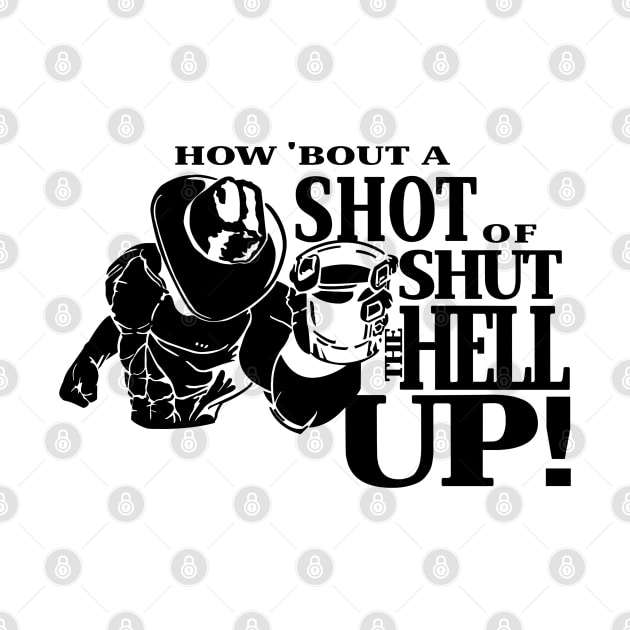 How About A Shot Of Shut The Hell Up by MarcoFerreira