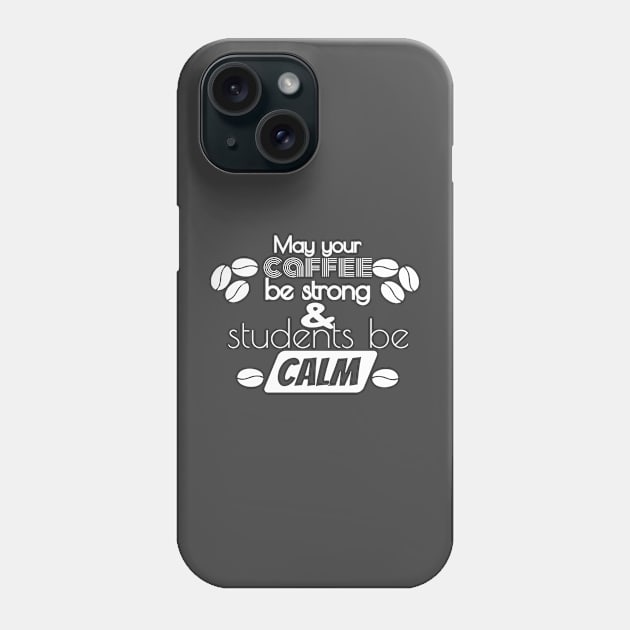 May Your Coffee Be Strong And Your Students Be Calm Phone Case by TeeShirt89