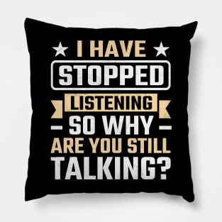 I Have Stopped Listening So Why Are You Still Talking Pillow