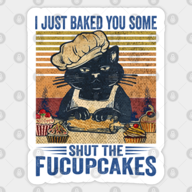 I Just Baked You Some Shut The Fucupcakes .Funny - Shut The Fucupcakes - Sticker