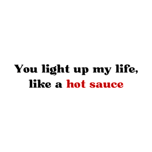 You light up my life, like a hot sauce T-Shirt