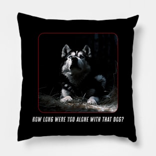 How Long Were You Alone With That Dog? Pillow