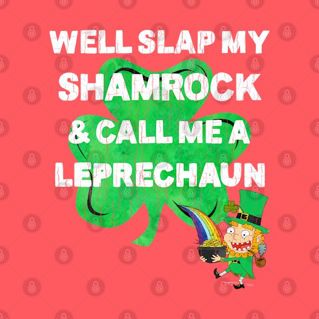 Saint Patrick's Day Well Slap My Shamrock And Call Me A Leprechaun by heybert00