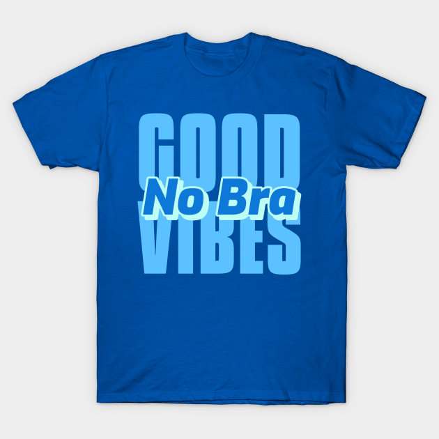 Good No Bra Comfy Day - Good Vibes - T-Shirt | TeePublic