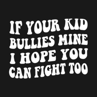 If Your Kid Bullies Mine I Hope You Can Fight Too T-Shirt