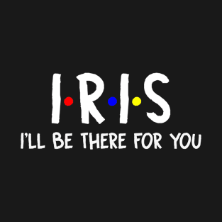 Iris I'll Be There For You | Iris FirstName | Iris Family Name | Iris Surname | Iris Name T-Shirt