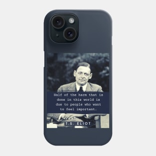 T. S. Eliot portrait & quote: Half the harm that is done in this world is due to people who want to feel important. Phone Case