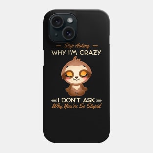 Stop Asking Why I'm Crazy I Don't Ask Why You're Stupid Phone Case