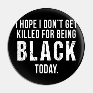 I Hope I Don't Get Killed For Being Black Today Pin