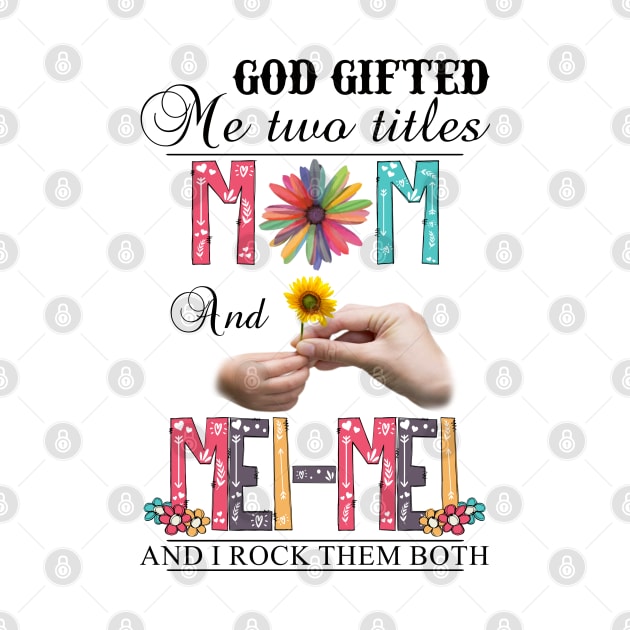 God Gifted Me Two Titles Mom And Mei-Mei And I Rock Them Both Wildflowers Valentines Mothers Day by KIMIKA