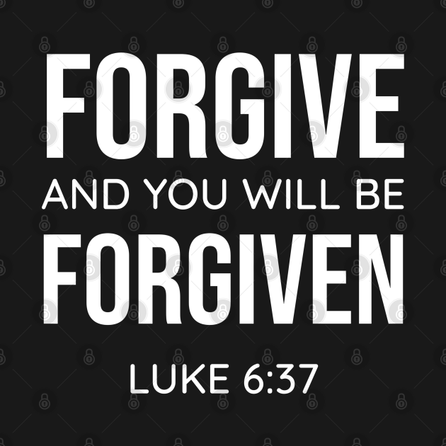 Forgive and you will be forgiven luke 6 37 christian bible verse