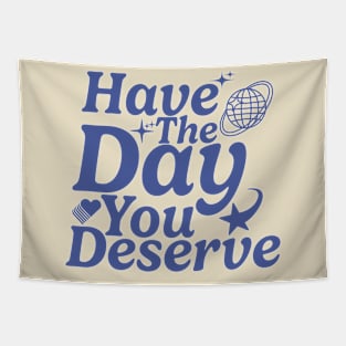 Have The Day You Deserve Tapestry