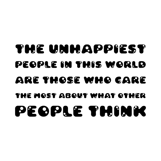 The Unhappiest People In This World, Are Those Who Care The Most About What Other People Think black by QuotesInMerchandise