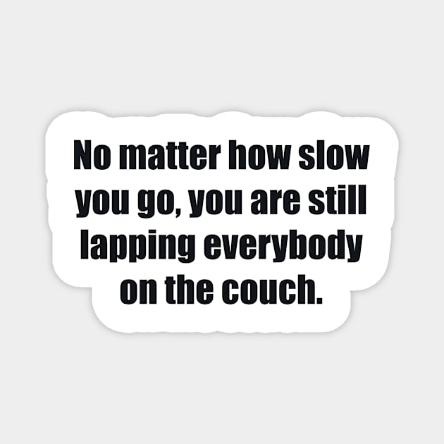 No matter how slow you go, you are still lapping everybody on the couch Magnet by BL4CK&WH1TE 