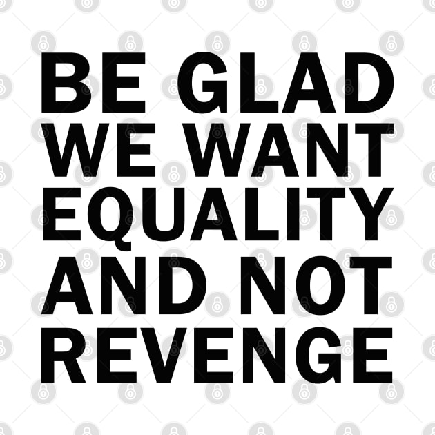 Be Glad We Want Equality and Not Revenge by valentinahramov