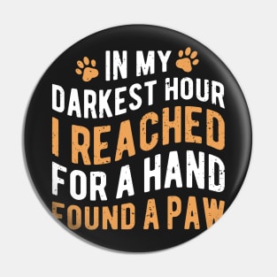 In My Darkest Hour I Reached For A Hand Found A Paw Pin