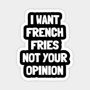 I want french fries not your opinion Magnet