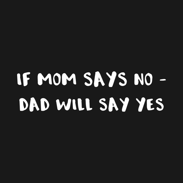 If Mom Says No Dad Will Say Yes by LucyMacDesigns