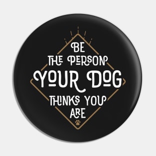 Be The Person Your Dog Thinks You Are Pin